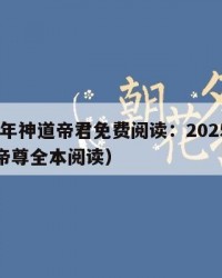 2025年神道帝君免费阅读：2025年（神道帝尊全本阅读）