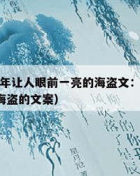 2025年让人眼前一亮的海盗文：2025年（海盗的文案）