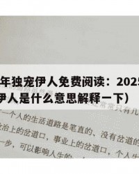 2025年独宠伊人免费阅读：2025年（独宠伊人是什么意思解释一下）