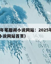 2025年笔趣阁小说网站：2025年（笔趣阁小说网站首页）