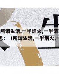 2024年所谓生活,一半烟火,一半清欢是什么意思：（所谓生活,一半烟火,一半清欢文案）