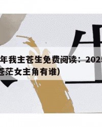 2025年我主苍生免费阅读：2025年（我主苍茫女主角有谁）