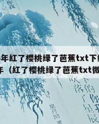 2025年红了樱桃绿了芭蕉txt下载：2025年（红了樱桃绿了芭蕉txt微盘）