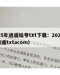 2025年逍遥姑爷tXt下载：2025年（逍遥txtacom）