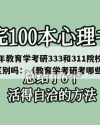 2024年教育学考研333和311院校选择有区别吗：（教育学考研考哪些科目）