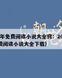 2025年免费阅读小说大全窍：2025年（免费阅读小说大全下载）