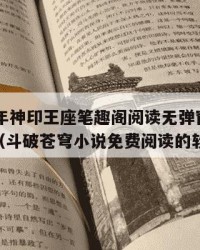2025年神印王座笔趣阁阅读无弹窗：2025年（斗破苍穹小说免费阅读的软件）