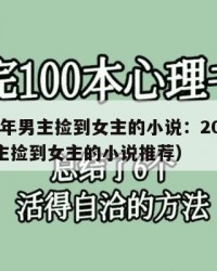 2025年男主捡到女主的小说：2025年（男主捡到女主的小说推荐）