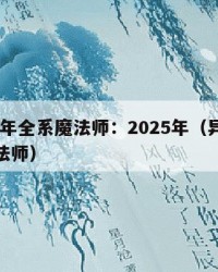 2025年全系魔法师：2025年（异界全系魔法师）