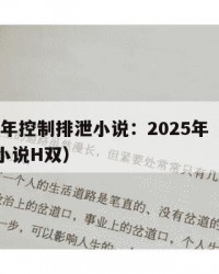 2025年控制排泄小说：2025年（控制排泄小说H双）