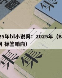 2025年bl小说网：2025年（BL小说网 标签哨向）