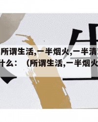 2024年所谓生活,一半烟火,一半清欢下一句是什么：（所谓生活,一半烟火,一半清欢文案）