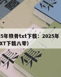 2025年铁骨txt下载：2025年（铁骨TXT下载八零）