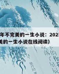 2025年不完美的一生小说：2025年（不完美的一生小说在线阅读）