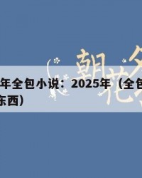 2025年全包小说：2025年（全包包括哪些东西）