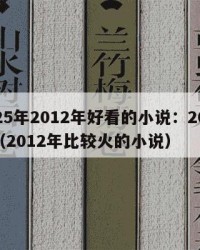 2025年2012年好看的小说：2025年（2012年比较火的小说）