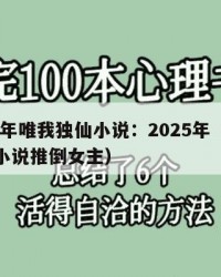 2025年唯我独仙小说：2025年（唯我独仙小说推倒女主）