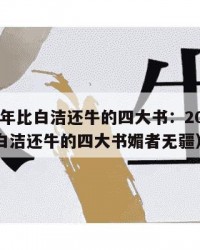 2025年比白洁还牛的四大书：2025年（比白洁还牛的四大书媚者无疆）