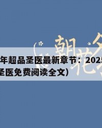 2025年超品圣医最新章节：2025年（超品圣医免费阅读全文）