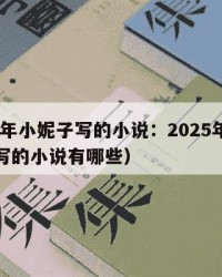 2025年小妮子写的小说：2025年（小妮子写的小说有哪些）