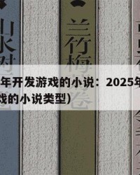 2025年开发游戏的小说：2025年（开发游戏的小说类型）