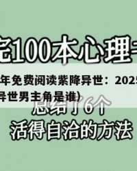 2025年免费阅读紫降异世：2025年（紫降异世男主角是谁）