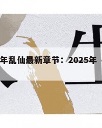 2025年乱仙最新章节：2025年（乱闸小说）