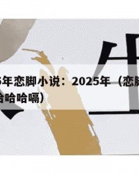 2025年恋脚小说：2025年（恋脚癖by嘻哈哈哈嗝）